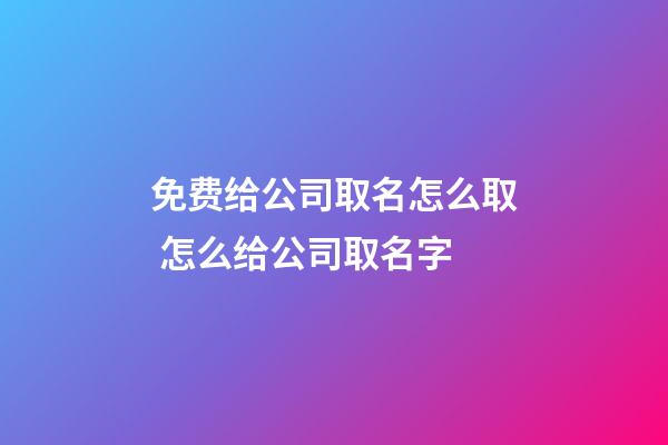 免费给公司取名怎么取 怎么给公司取名字